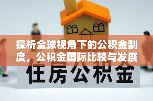 玛沁探析全球视角下的公积金制度，公积金国际比较与发展趋势