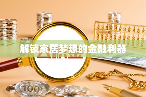 玛沁解锁家居梦想的金融利器