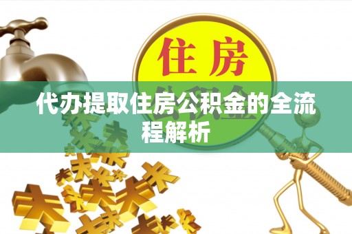 玛沁代办提取住房公积金的全流程解析