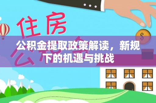 玛沁公积金提取政策解读，新规下的机遇与挑战