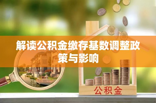 玛沁解读公积金缴存基数调整政策与影响