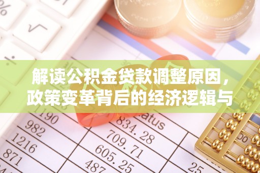 玛沁解读公积金贷款调整原因，政策变革背后的经济逻辑与民生影响