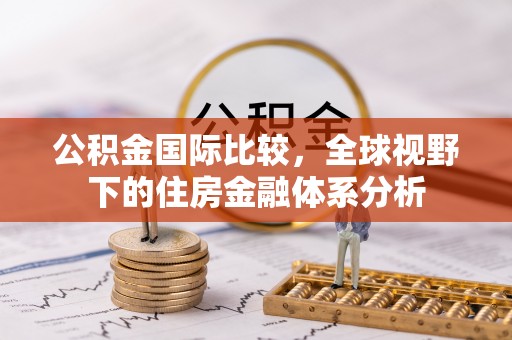 玛沁公积金国际比较，全球视野下的住房金融体系分析